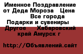 Именное Поздравление от Деда Мороза › Цена ­ 250 - Все города Подарки и сувениры » Другое   . Хабаровский край,Амурск г.